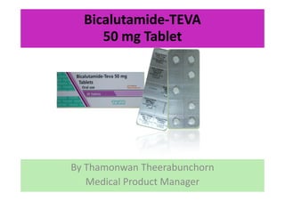 BicalutamideBicalutamide--TEVATEVA
5050 mgmg TabletTablet
By Thamonwan Theerabunchorn
Medical Product Manager
 