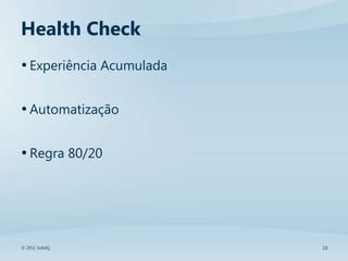 Health Check
• Experiência Acumulada

• Automatização

• Regra 80/20




© 2011 SolidQ             10
 