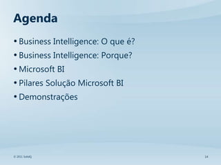 Agenda
• Business Intelligence: O que é?
• Business Intelligence: Porque?
• Microsoft BI
• Pilares Solução Microsoft BI
• Demonstrações




© 2011 SolidQ                       14
 