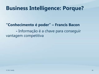 Business Intelligence: Porque?

“Conhecimento é poder” – Francis Bacon
     - Informação é a chave para conseguir
vantagem competitiva




© 2011 SolidQ                                16
 
