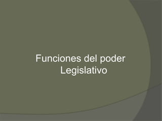Funciones del poder 
Legislativo 
 