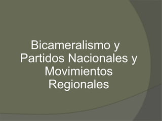 Bicameralismo y 
Partidos Nacionales y 
Movimientos 
Regionales 
 