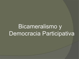 Bicameralismo y 
Democracia Participativa 
 