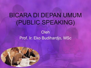 BICARA DI DEPAN UMUM
  (PUBLIC SPEAKING)
                Oleh
  Prof. Ir. Eko Budihardjo, MSc
 