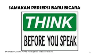 SAMAKAN PERSEPSI BARU BICARA
14
B.Natalia Sari Pujiastuti,S.Psi, M.Si (naneth) | Bicara Tak Sekedar Bersuara
 