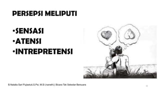 PERSEPSI MELIPUTI
•SENSASI
•ATENSI
•INTREPRETENSI
16
B.Natalia Sari Pujiastuti,S.Psi, M.Si (naneth) | Bicara Tak Sekedar Bersuara
 