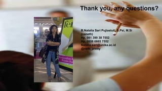 24
Thank you, any questions?
B.Natalia Sari Pujiastuti, S.Psi, M.Si
(naneth)
Hp. 081 390 38 7552
Hp. 0858 6665 7552
Natalia.sari@unika.ac.id
@neth_pretty
 