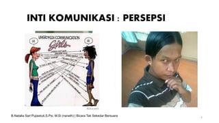 INTI KOMUNIKASI : PERSEPSI
6
B.Natalia Sari Pujiastuti,S.Psi, M.Si (naneth) | Bicara Tak Sekedar Bersuara
 
