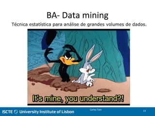 BA- Data mining
Carlos Tam 13
Técnica estatística para análise de grandes volumes de dados.
 