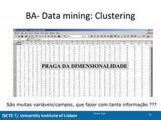 BA- Data mining: Clustering
PRAGA DA DIMENSIONALIDADE
São muitas variáveis/campos, que fazer com tanta informação ???
Carlos Tam 14
 