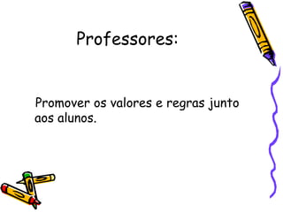 Professores:


Promover os valores e regras junto
aos alunos.
 