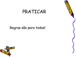 PRATICAR


Regras são para todos!
 