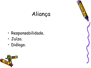 Aliança


• Responsabilidade.
• Juízo.
• Diálogo.
 