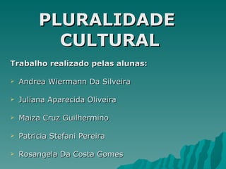 PLURALIDADE
           CULTURAL
Trabalho realizado pelas alunas:

   Andrea Wiermann Da Silveira

   Juliana Aparecida Oliveira

   Maiza Cruz Guilhermino

   Patricia Stefani Pereira

   Rosangela Da Costa Gomes
 