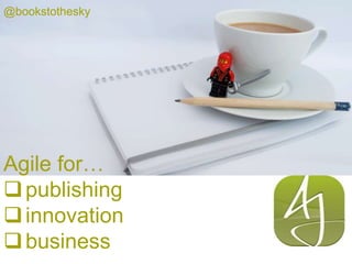 Agile for…
publishing
innovation
business
@bookstothesky
 