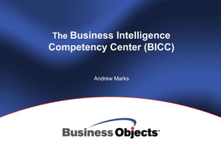 The Business Intelligence
Competency Center (BICC)
Andrew Marks
 