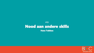 # 3
Nood aan andere skills
Hans Tubbax
 