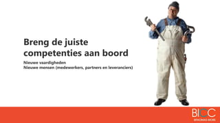 Breng de juiste
competenties aan boord
Nieuwe vaardigheden
Nieuwe mensen (medewerkers, partners en leveranciers)
 