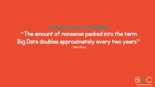 Moore’s law of Big Data
“The amount of nonsense packed into the term
Big Data doubles approximately every two years”
- Mike Pluta
 
