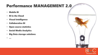 Performance MANAGEMENT 2.0
• Mobile BI
• BI in the Cloud
• Visual Intelligence
• Collaborative BI
• Open source statistics
• Social Media Analytics
• Big Data storage solutions
• …
 