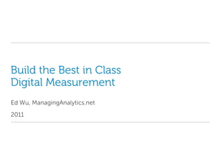 Build the Best in Class Digital Measurement Ed Wu, ManagingAnalytics.net 2011 