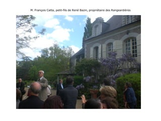 M. François Catta, petit-fils de René Bazin, propriétaire des Rangeardières
 