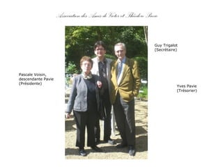 Pascale Voisin,
descendante Pavie
(Présidente)
Guy Trigalot
(Secrétaire)
Yves Pavie
(Trésorier)
Association des Amis de Victor et Théodore Pavie
 