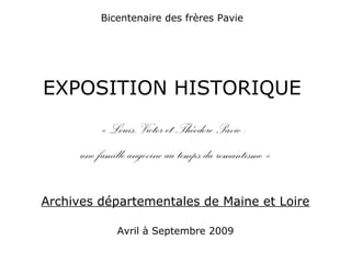 Bicentenaire des frères Pavie
EXPOSITION HISTORIQUE
« Louis, Victor et Théodore Pavie :
une famille angevine au temps du romantisme »
Archives départementales de Maine et Loire
Avril à Septembre 2009
 