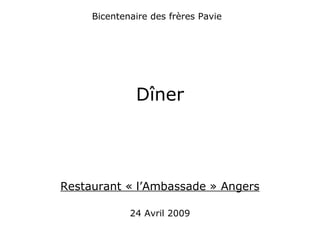Bicentenaire des frères Pavie
Dîner
Restaurant « l’Ambassade » Angers
24 Avril 2009
 