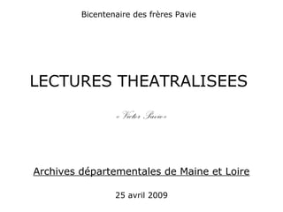 Bicentenaire des frères Pavie
LECTURES THEATRALISEES
« Victor Pavie»
Archives départementales de Maine et Loire
25 avril 2009
 