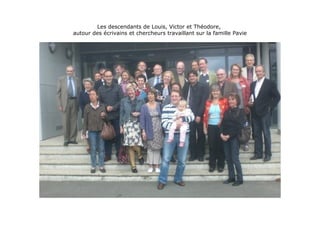Les descendants de Louis, Victor et Théodore,
autour des écrivains et chercheurs travaillant sur la famille Pavie
 