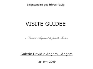 Bicentenaire des frères Pavie
VISITE GUIDEE
« David d’Angers et la famille Pavie»
Galerie David d’Angers - Angers
25 avril 2009
 