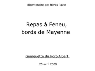Bicentenaire des frères Pavie
Repas à Feneu,
bords de Mayenne
Guinguette du Port-Albert
25 avril 2009
 