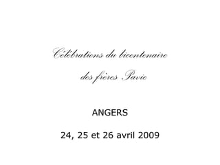 Célébrations du bicentenaire
des frères Pavie
ANGERS
24, 25 et 26 avril 2009
 