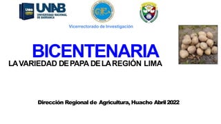 BICENTENARIA
LAVARIEDAD DEPAPA DELAREGIÓN LIMA
Dirección Regional de Agricultura, Huacho Abril2022
Vicerrectorado de Investigación
 