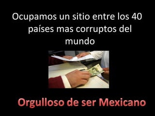 Ocupamos un sitio entre los 40 países mas corruptos del mundo 