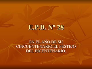 E.P.B. Nº 28 EN EL AÑO DE SU CINCUENTENARIO EL FESTEJO DEL BICENTENARIO. 