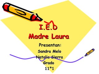 I.E.D  Madre Laura   Sandra Melo Natalia Sierra Grado  11º1 Presentan: 