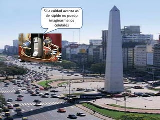 Si la cuidad avanza así de rápido no puedo imaginarme los celulares