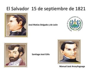 El Salvador  15 de septiembre de 1821José Matías Delgado y de LeónSantiago José CélisManuel José ArceyFagoaga