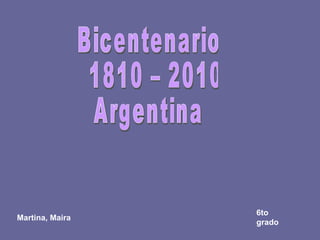 Bicentenario 1810 – 2010 Argentina Martina, Maira  6to grado 