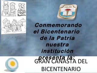 Conmemorando
el Bicentenario
   de la Patria
     nuestra
   institución
  presenta la:
GRAN CANASTA DEL
  BICENTENARIO
 