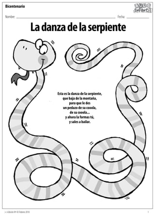 1
Nombre:	 	 	 	 	 	 	 	 	 	 Fecha:
>>Edición Nº 43 Febrero 2010
Bicentenario
Ladanzadelaserpiente
Esta es la danza de la serpiente,
que baja de la montaña,
para que le des
un pedazo de su cooola,
de su cooola...
y ahora la formas tú,
y sales a bailar.
 