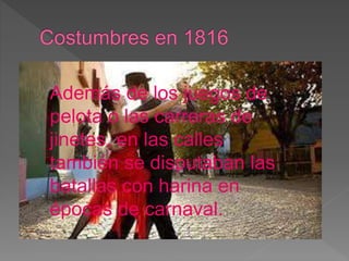 Además de los juegos de
pelota o las carreras de
jinetes, en las calles
también se disputaban las
batallas con harina en
épocas de carnaval.
 