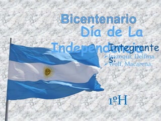 Día de La
IndependenciaIntegrante
s:Irazoqui, Delfina.
Wolf, Macarena.
1ºH
 