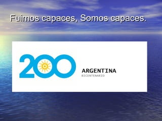 Fuimos capaces, Somos capaces.Fuimos capaces, Somos capaces.