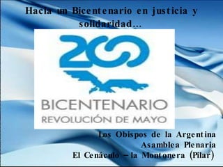 Hacia un Bicentenario en justicia y solidaridad…   Los Obispos de la Argentina Asamblea Plenaria El Cenáculo – la Montonera (Pilar)   