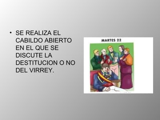 SE REALIZA EL CABILDO ABIERTO EN EL QUE SE DISCUTE LA DESTITUCION O NO DEL VIRREY. 