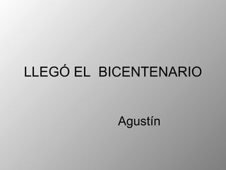 LLEGÓ EL  BICENTENARIO Agustín 