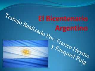 El Bicentenario Argentino Trabajo Realizado Por: Franco Heymo y Ezequiel Puig 